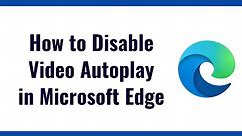 How to Disable or Stop Video Autoplay in Microsoft Edge
