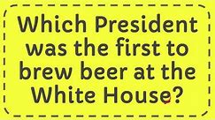 Which President was the first to brew beer at the White House?
