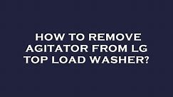 How to remove agitator from lg top load washer?