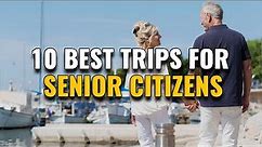 10 Best Trips for Seniors and Retirees Who Love to Travel