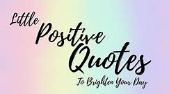 Little Positive Quotes to Brighten Your Day | Uplifting and Inspirational Quotes |