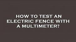 How to test an electric fence with a multimeter?