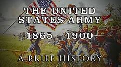 The United States Army - 1865 to 1900 - A Brief History