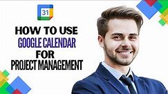 How to Use Google Calendar for Project Management (Complete Guide 2023)