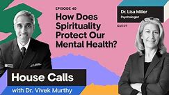 House Calls with Dr. Vivek Murthy–Dr. Lisa Miller: How Does Spirituality Protect Our Mental Health?