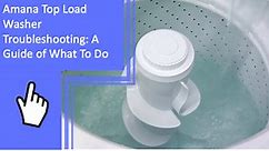 Amana Top Load Washer Troubleshooting: A Guide of What To Do