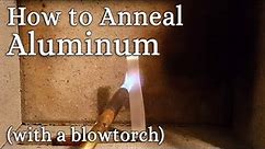 How to Anneal (soften) Aluminum (with a blowtorch)