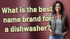 What is the best name brand for a dishwasher?