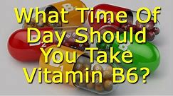 What Time Of Day Should You Take Vitamin B6?