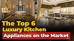 the top6 luxury kitchen appliances on the market