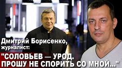 Дмитрий Борисенко, журналист: "Соловьев - урод. Прошу не спорить со мной..."