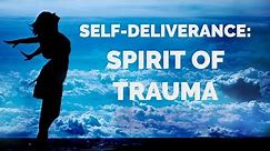 Deliverance from the Spirit of Trauma | Self-Deliverance Prayers