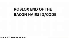 Roblox Song ♪ END of the BACON HAIRS Id/code *WORKING*