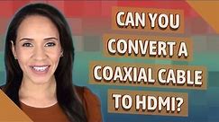 Can you convert a coaxial cable to HDMI?