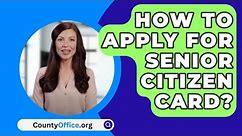 How To Apply For Senior Citizen Card? - CountyOffice.org