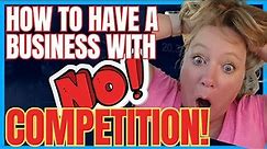 How To Have A Business with NO Competition!