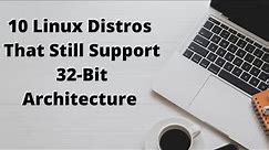 10 Linux Distros That Still Support 32 Bit Architecture
