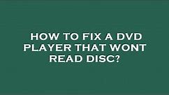 How to fix a dvd player that wont read disc?