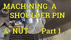 Machining A Shoulder Pin & Nut . Part 1 .