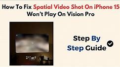 How To Fix Spatial Video Shot On iPhone 15 Won’t Play On Vision Pro