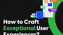 How to Craft Exceptional User Experiences