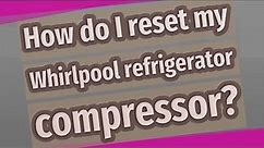 How do I reset my Whirlpool refrigerator compressor?