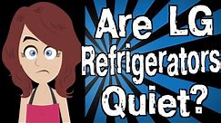 Are LG Refrigerators Quiet?