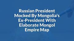 Russian President Mocked By Mongolia's Ex-President With Elaborate Mongol Empire Map