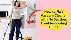 How to Fix a Vacuum Cleaner with No Suction: Troubleshooting Guide