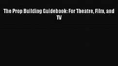 (PDF Download) The Prop Building Guidebook: For Theatre Film and TV PDF
