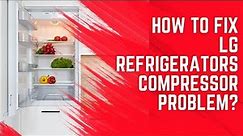 LG Refrigerator Compressor Issues Explained: Solutions and Fixes