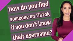 How do you find someone on TikTok if you don't know their username?