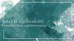 What Is Aquamarine - Gemstone Facts and Information