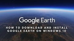 How to Download and Install Google Earth on Windows 10