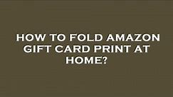 How to fold amazon gift card print at home?