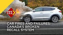 Car fires and failures: Canada’s broken recall system