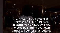 YEP! You do NOT need thousands of dollars to start a virtual call center. Just an LLC & EIN (which is FREE) Now youre wondering how do you actually profit from owning a virtual call center? Once you have your LLC AND EIN you will be parntered with a platform that is contracted with fortune 500 companies such as Home Depot, Carnival Cruise Lines, Intuit Turbo Tax and MORE! You dont have to worry about reaching out to these companies, the platform has contracted for you meaning all YOU have to do