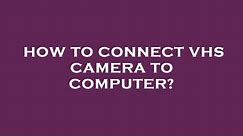 How to connect vhs camera to computer?