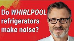 Do Whirlpool refrigerators make noise?