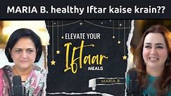 Optimizing Iftar Meals | Expert Advice with Maria B. & Dr. Shagufta Feroz