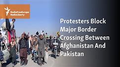 Protesters Block Major Border Crossing Between Afghanistan And Pakistan