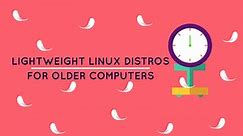 16 Best Lightweight Linux Distributions for Older Computers