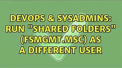 DevOps & SysAdmins: Run "Shared Folders" (fsmgmt.msc) as a different user (3 Solutions!!)