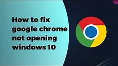 ✅ Fix Google Chrome not Opening on Windows 10