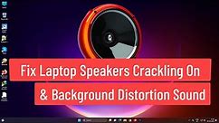 Fix Laptop Speakers Crackling on Windows 11 & Background Distortion Sound Problem [Solved]