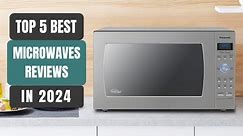 Top 5 Best Microwaves Reviews in 2024