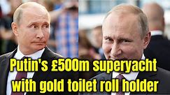 Putin's £500m superyacht with gold toilet roll holder