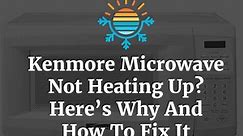 Why And How to Fix: Kenmore Microwave Not Heating Up?
