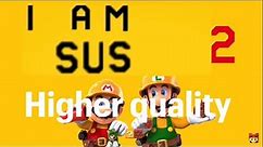 I am SUS 2 (Mario maker 2 ytp) higher quality