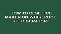 How to reset ice maker on whirlpool refrigerator?